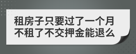 租房子只要过了一个月不租了不交押金能退么