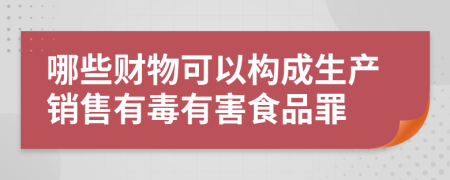 哪些财物可以构成生产销售有毒有害食品罪