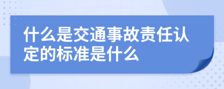 什么是交通事故责任认定的标准是什么