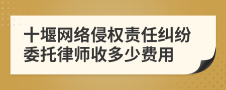 十堰网络侵权责任纠纷委托律师收多少费用