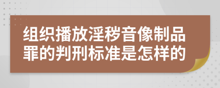 组织播放淫秽音像制品罪的判刑标准是怎样的