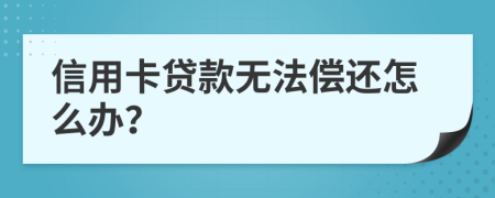 信用卡贷款无法偿还怎么办？