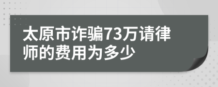 太原市诈骗73万请律师的费用为多少