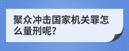 聚众冲击国家机关罪怎么量刑呢?