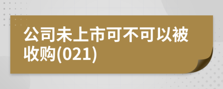 公司未上市可不可以被收购(021)