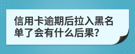 信用卡逾期后拉入黑名单了会有什么后果？