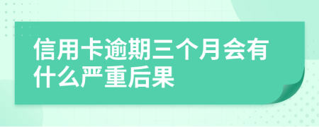 信用卡逾期三个月会有什么严重后果