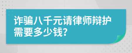 诈骗八千元请律师辩护需要多少钱？