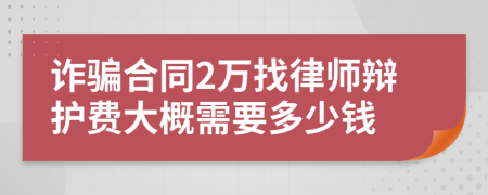 诈骗合同2万找律师辩护费大概需要多少钱