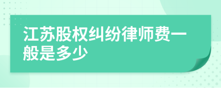 江苏股权纠纷律师费一般是多少