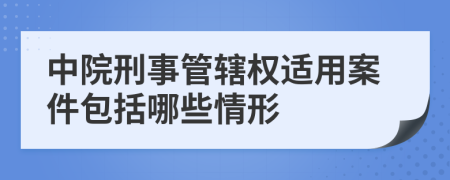 中院刑事管辖权适用案件包括哪些情形