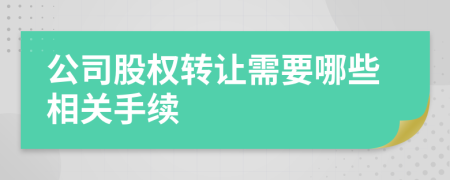 公司股权转让需要哪些相关手续