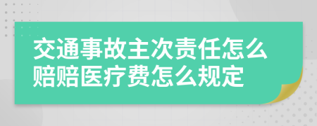 交通事故主次责任怎么赔赔医疗费怎么规定