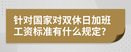 针对国家对双休日加班工资标准有什么规定？