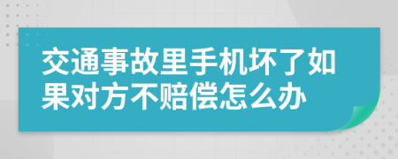 交通事故里手机坏了如果对方不赔偿怎么办