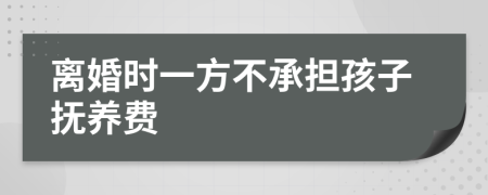 离婚时一方不承担孩子抚养费