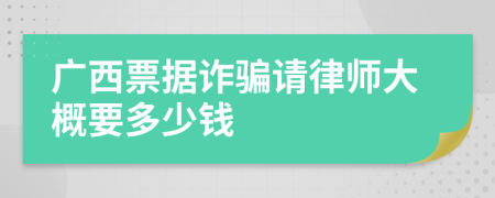 广西票据诈骗请律师大概要多少钱