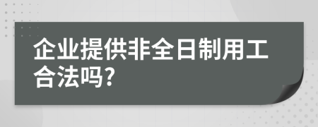 企业提供非全日制用工合法吗?