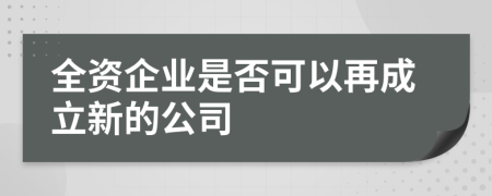 全资企业是否可以再成立新的公司