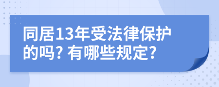 同居13年受法律保护的吗? 有哪些规定?