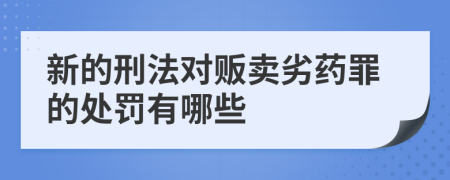 新的刑法对贩卖劣药罪的处罚有哪些