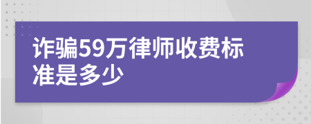 诈骗59万律师收费标准是多少