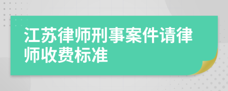 江苏律师刑事案件请律师收费标准