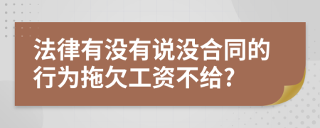 法律有没有说没合同的行为拖欠工资不给?