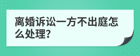 离婚诉讼一方不出庭怎么处理？