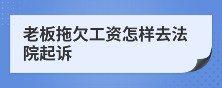 老板拖欠工资怎样去法院起诉