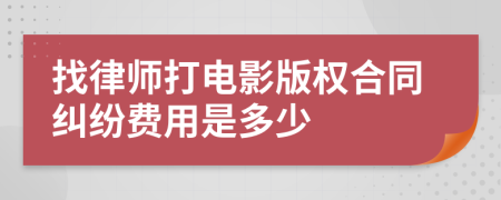 找律师打电影版权合同纠纷费用是多少