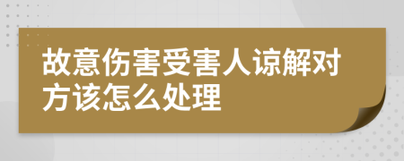 故意伤害受害人谅解对方该怎么处理