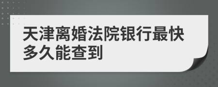 天津离婚法院银行最快多久能查到