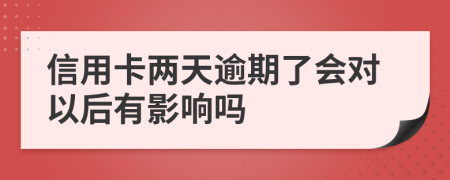 信用卡两天逾期了会对以后有影响吗