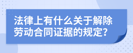 法律上有什么关于解除劳动合同证据的规定？