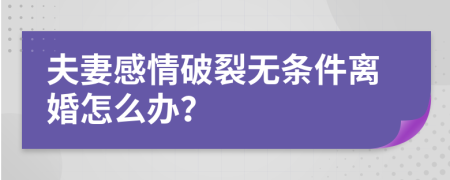 夫妻感情破裂无条件离婚怎么办？