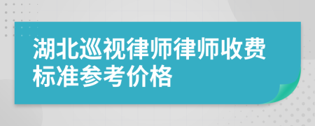 湖北巡视律师律师收费标准参考价格