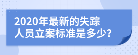 2020年最新的失踪人员立案标准是多少？