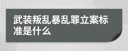 武装叛乱暴乱罪立案标准是什么