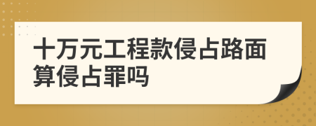 十万元工程款侵占路面算侵占罪吗