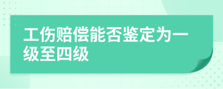 工伤赔偿能否鉴定为一级至四级