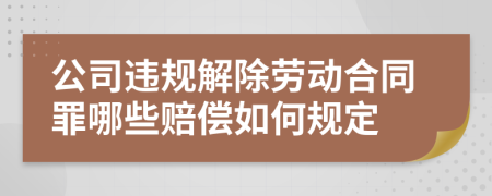公司违规解除劳动合同罪哪些赔偿如何规定