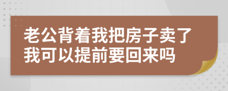 老公背着我把房子卖了我可以提前要回来吗