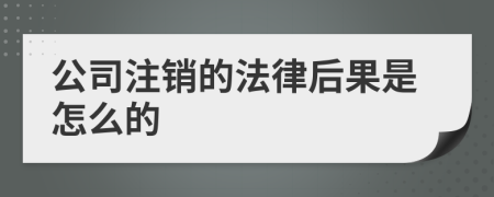 公司注销的法律后果是怎么的