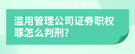 滥用管理公司证券职权罪怎么判刑?