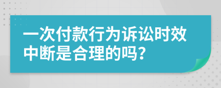 一次付款行为诉讼时效中断是合理的吗？