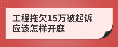 工程拖欠15万被起诉应该怎样开庭