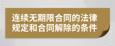 连续无期限合同的法律规定和合同解除的条件