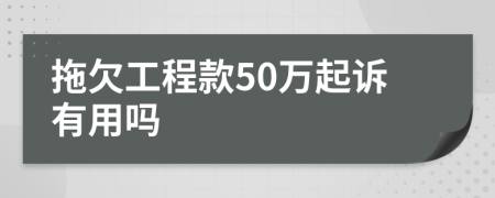 拖欠工程款50万起诉有用吗