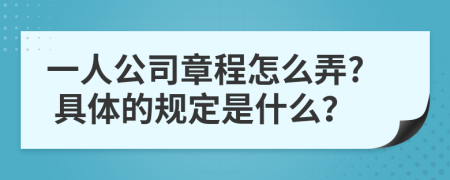 一人公司章程怎么弄? 具体的规定是什么？